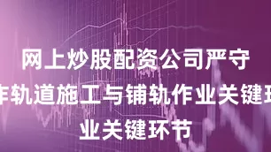 网上炒股配资公司严守无砟轨道施工与铺轨作业关键环节