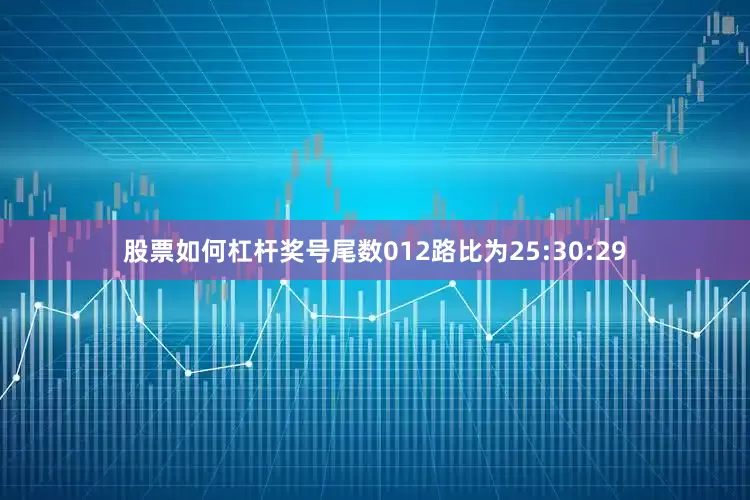 股票如何杠杆奖号尾数012路比为25:30:29