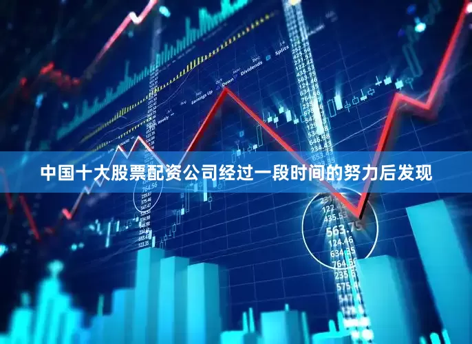 中国十大股票配资公司经过一段时间的努力后发现