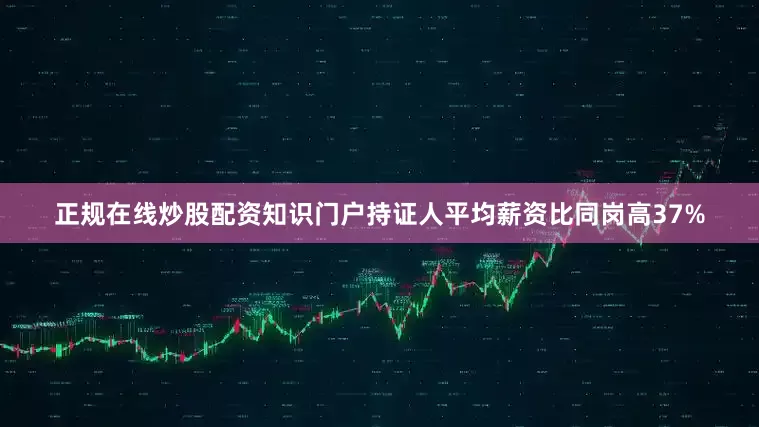 正规在线炒股配资知识门户持证人平均薪资比同岗高37%