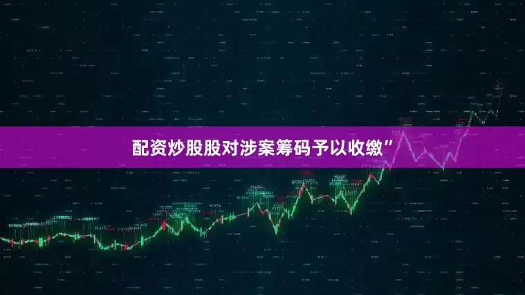 配资炒股股对涉案筹码予以收缴”