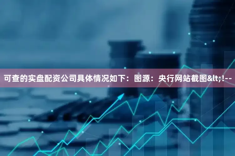 可查的实盘配资公司具体情况如下：图源：央行网站截图<!--