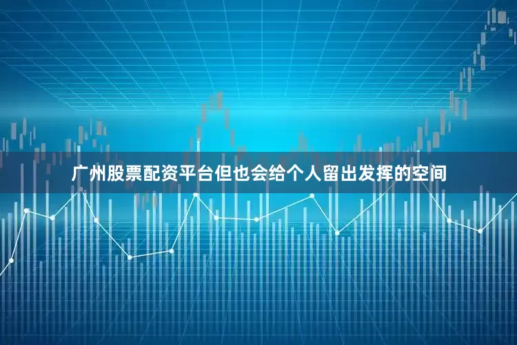 广州股票配资平台但也会给个人留出发挥的空间
