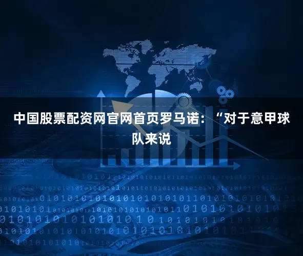 中国股票配资网官网首页　　罗马诺：“对于意甲球队来说