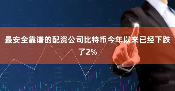 最安全靠谱的配资公司比特币今年以来已经下跌了2%