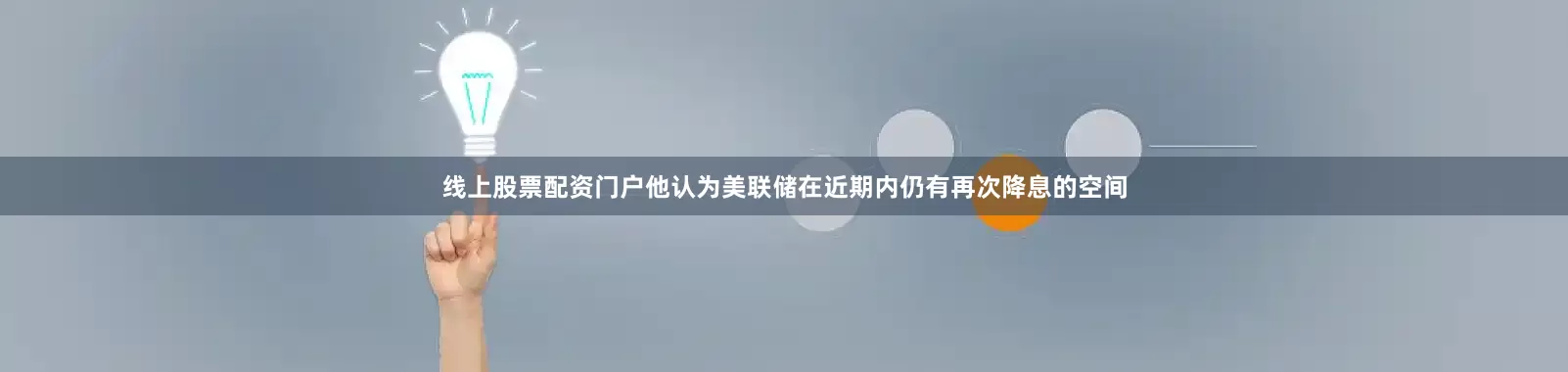 线上股票配资门户他认为美联储在近期内仍有再次降息的空间
